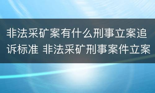 非法采矿案有什么刑事立案追诉标准 非法采矿刑事案件立案标准
