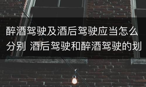醉酒驾驶及酒后驾驶应当怎么分别 酒后驾驶和醉酒驾驶的划分
