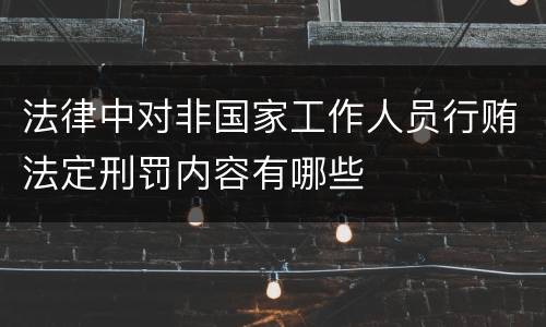 法律中对非国家工作人员行贿法定刑罚内容有哪些