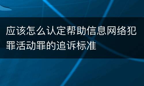 应该怎么认定帮助信息网络犯罪活动罪的追诉标准
