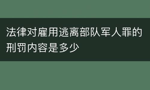 法律对雇用逃离部队军人罪的刑罚内容是多少