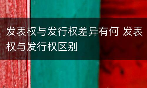 发表权与发行权差异有何 发表权与发行权区别