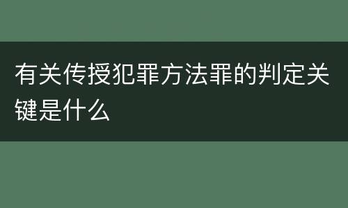 有关传授犯罪方法罪的判定关键是什么