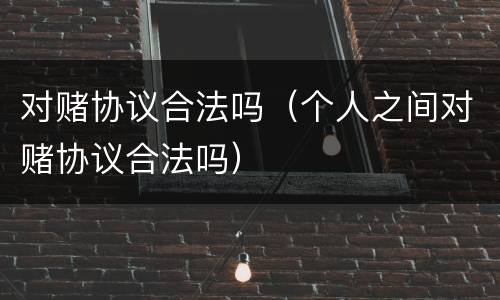 对赌协议合法吗（个人之间对赌协议合法吗）