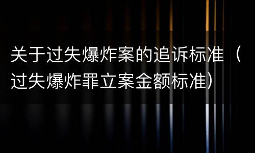 关于过失爆炸案的追诉标准（过失爆炸罪立案金额标准）