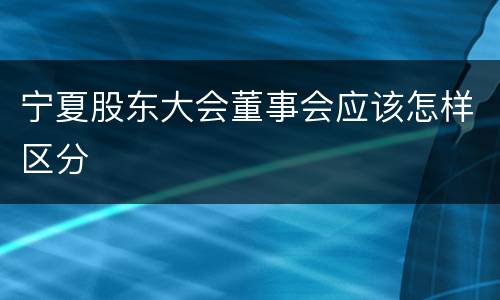 宁夏股东大会董事会应该怎样区分