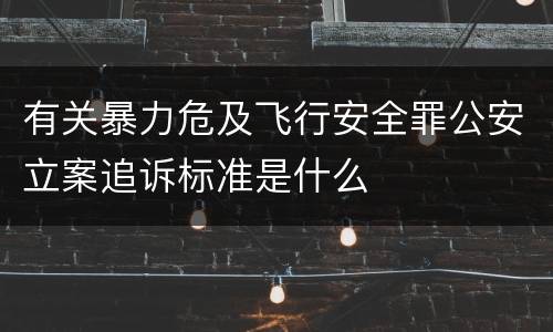 有关暴力危及飞行安全罪公安立案追诉标准是什么