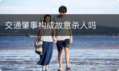 交通肇事构成故意杀人吗