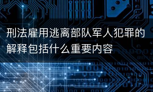 刑法雇用逃离部队军人犯罪的解释包括什么重要内容