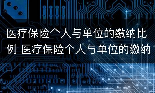 医疗保险个人与单位的缴纳比例 医疗保险个人与单位的缴纳比例是多少