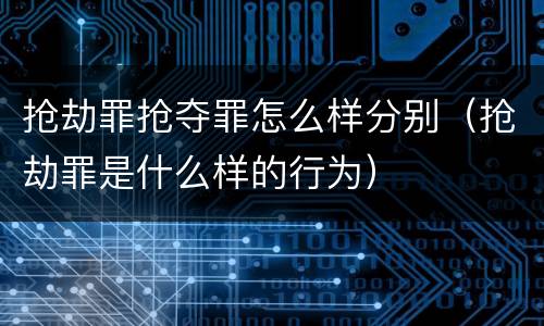 抢劫罪抢夺罪怎么样分别（抢劫罪是什么样的行为）
