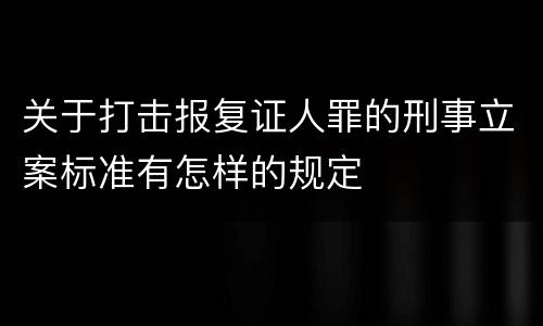 关于打击报复证人罪的刑事立案标准有怎样的规定