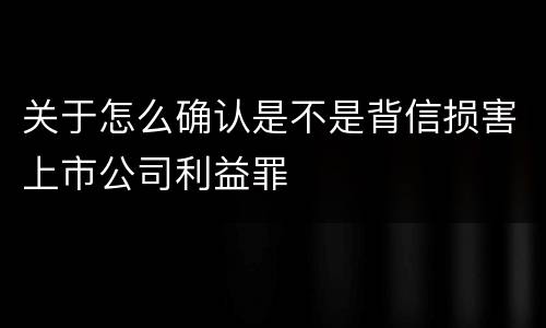 关于怎么确认是不是背信损害上市公司利益罪
