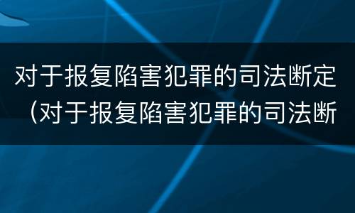 对于报复陷害犯罪的司法断定（对于报复陷害犯罪的司法断定怎么处理）
