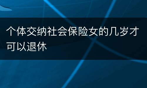 个体交纳社会保险女的几岁才可以退休