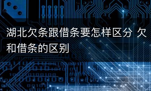 湖北欠条跟借条要怎样区分 欠和借条的区别