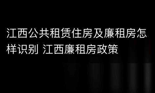 江西公共租赁住房及廉租房怎样识别 江西廉租房政策