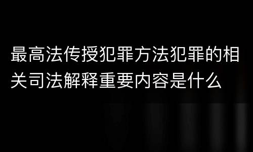 最高法传授犯罪方法犯罪的相关司法解释重要内容是什么