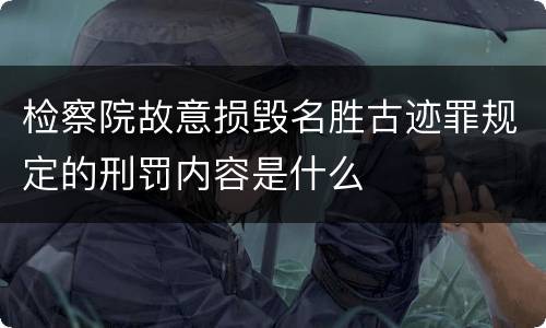 检察院故意损毁名胜古迹罪规定的刑罚内容是什么