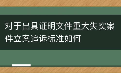 对于出具证明文件重大失实案件立案追诉标准如何