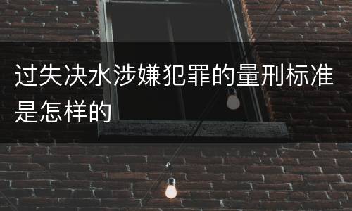 过失决水涉嫌犯罪的量刑标准是怎样的