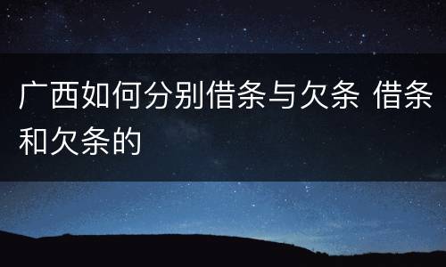 广西如何分别借条与欠条 借条和欠条的