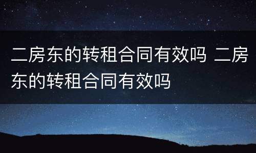 二房东的转租合同有效吗 二房东的转租合同有效吗