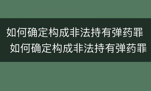 如何确定构成非法持有弹药罪 如何确定构成非法持有弹药罪的条件