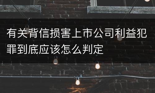 有关背信损害上市公司利益犯罪到底应该怎么判定