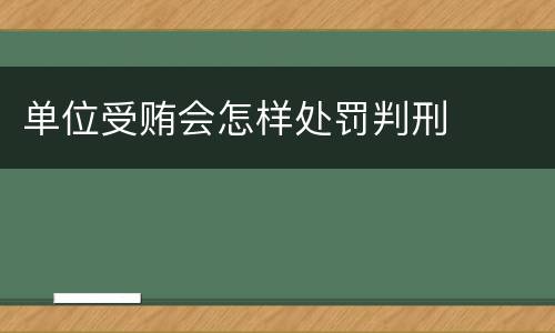 单位受贿会怎样处罚判刑