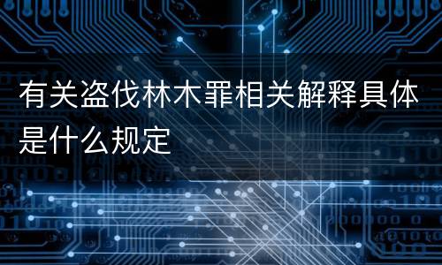 有关盗伐林木罪相关解释具体是什么规定