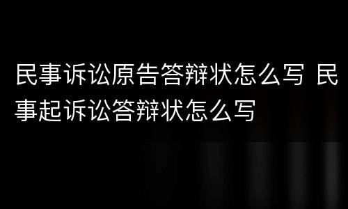 民事诉讼原告答辩状怎么写 民事起诉讼答辩状怎么写
