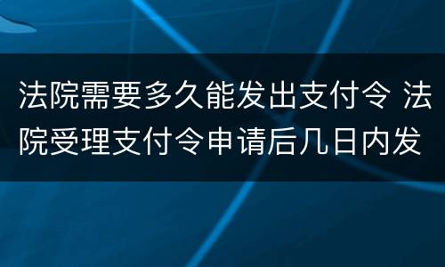 法院需要多久能发出支付令 法院受理支付令申请后几日内发出支付令