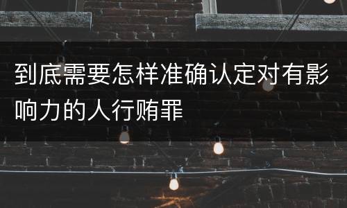 到底需要怎样准确认定对有影响力的人行贿罪