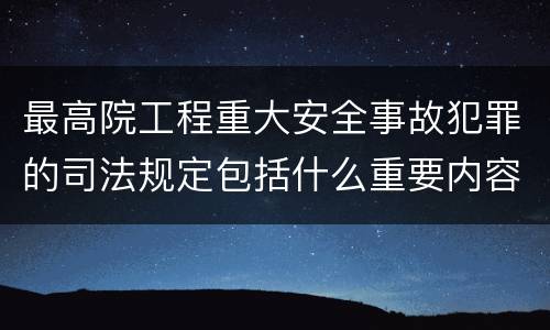 最高院工程重大安全事故犯罪的司法规定包括什么重要内容