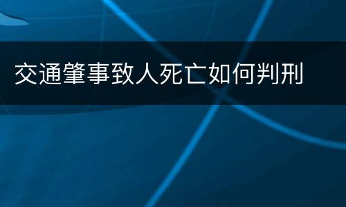 交通肇事致人死亡如何判刑