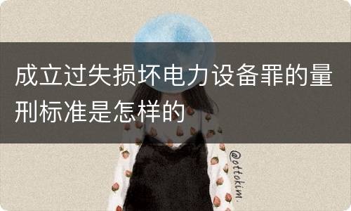 成立过失损坏电力设备罪的量刑标准是怎样的