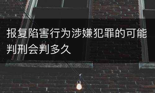 报复陷害行为涉嫌犯罪的可能判刑会判多久