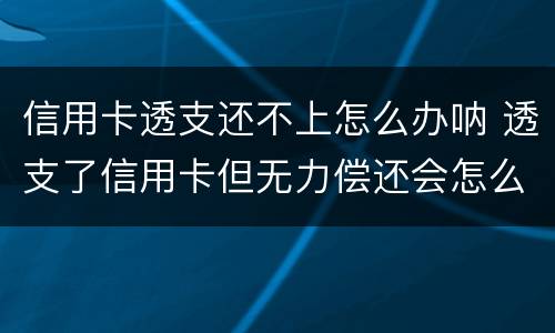 信用卡透支还不上怎么办呐 透支了信用卡但无力偿还会怎么样