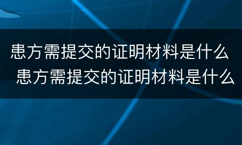 患方需提交的证明材料是什么 患方需提交的证明材料是什么意思