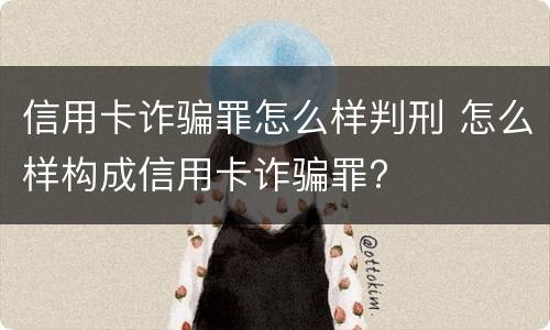 信用卡诈骗罪怎么样判刑 怎么样构成信用卡诈骗罪?