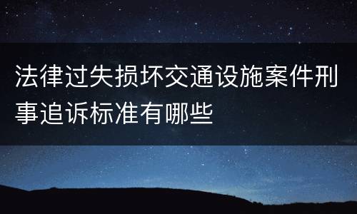 法律过失损坏交通设施案件刑事追诉标准有哪些