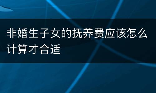 非婚生子女的抚养费应该怎么计算才合适