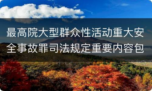 最高院大型群众性活动重大安全事故罪司法规定重要内容包括什么