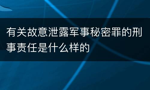 有关故意泄露军事秘密罪的刑事责任是什么样的