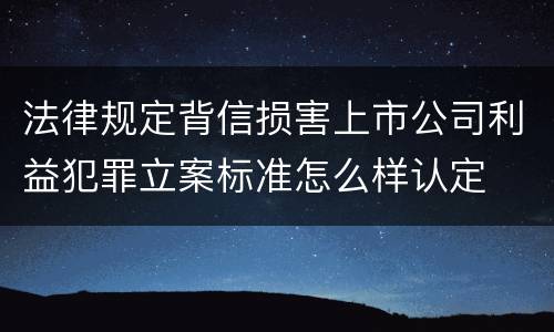 法律规定背信损害上市公司利益犯罪立案标准怎么样认定