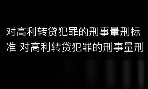 对高利转贷犯罪的刑事量刑标准 对高利转贷犯罪的刑事量刑标准有哪些