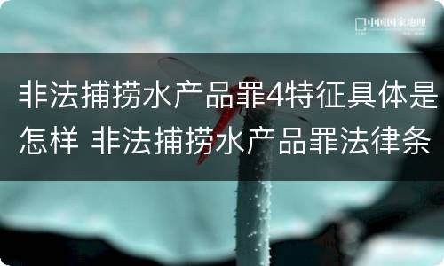 非法捕捞水产品罪4特征具体是怎样 非法捕捞水产品罪法律条款