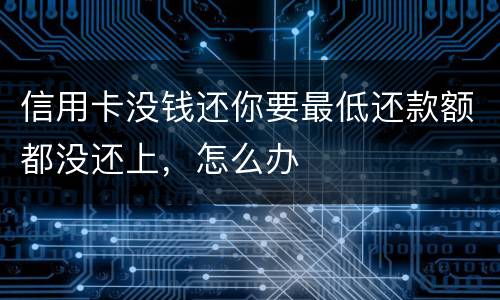 信用卡没钱还你要最低还款额都没还上，怎么办