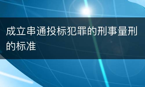 成立串通投标犯罪的刑事量刑的标准